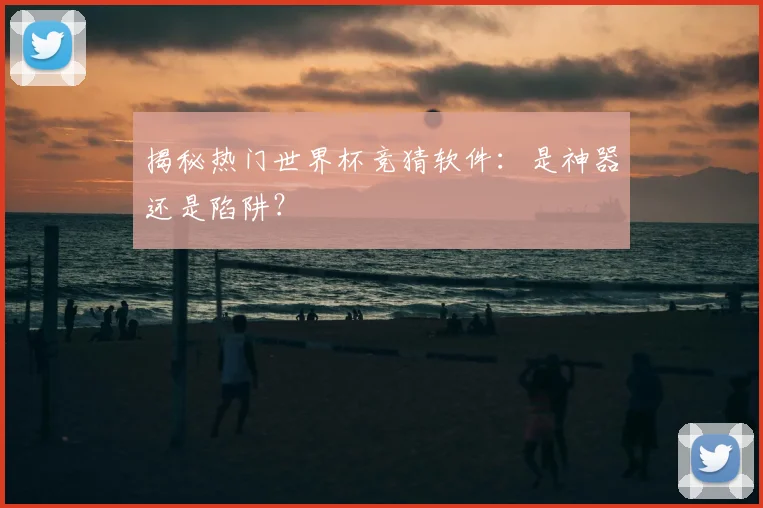 揭秘热门世界杯竞猜软件:是神器还是陷阱?
