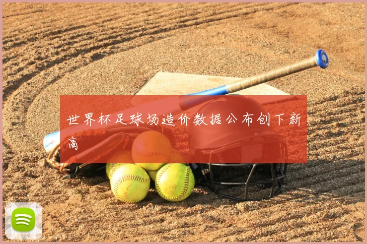 世界杯足球场造价数据公布创下新高