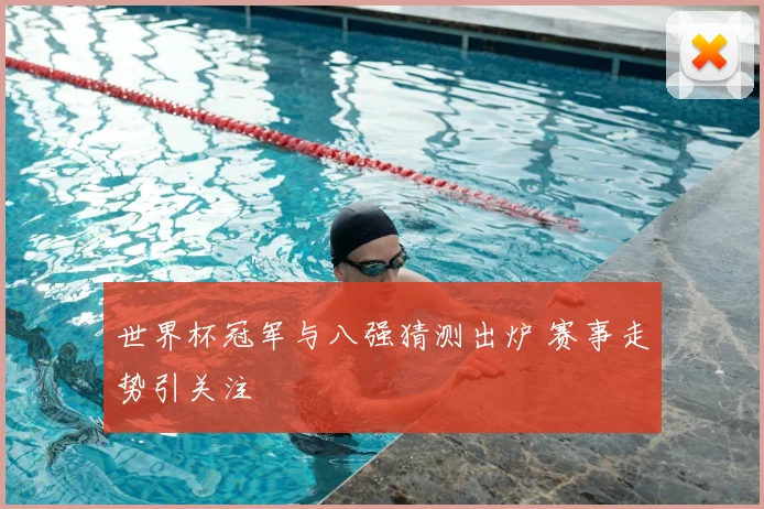 世界杯冠军与八强猜测出炉 赛事走势引关注