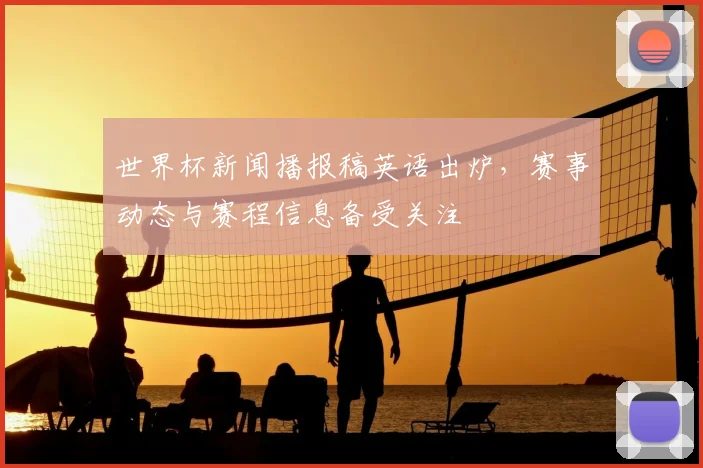 世界杯新闻播报稿英语出炉,赛事动态与赛程信息备受关注