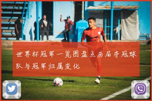 世界杯冠军一览图盘点历届夺冠球队与冠军归属变化