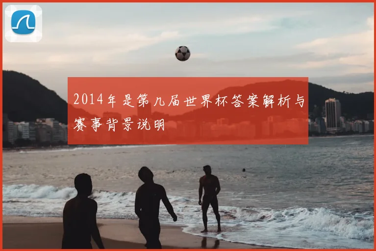 2014年是第几届世界杯答案解析与赛事背景说明