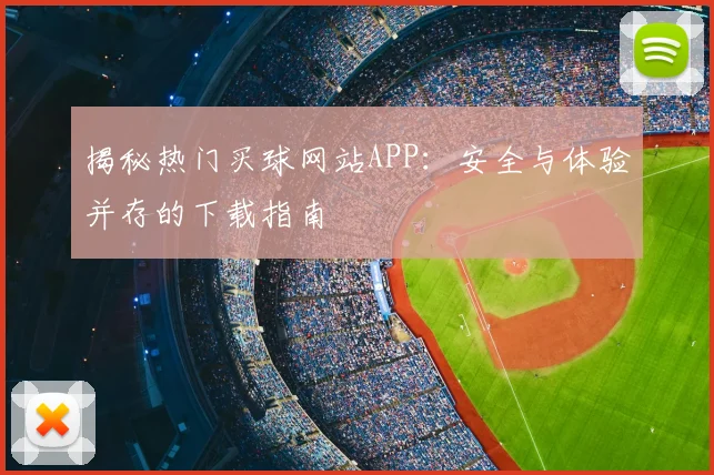 揭秘热门买球网站APP:安全与体验并存的下载指南
