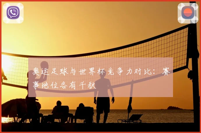 奥运足球与世界杯竞争力对比：赛事地位各有千秋