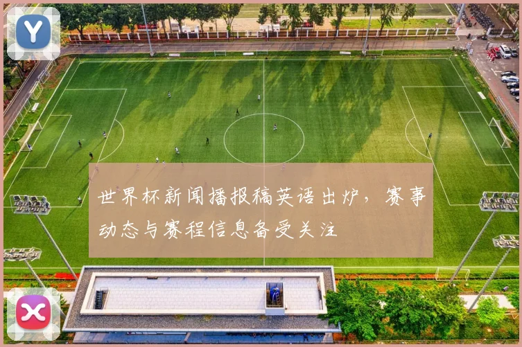世界杯新闻播报稿英语出炉，赛事动态与赛程信息备受关注