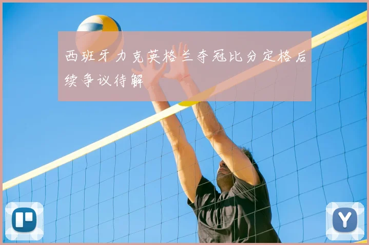 西班牙力克英格兰夺冠比分定格后续争议待解