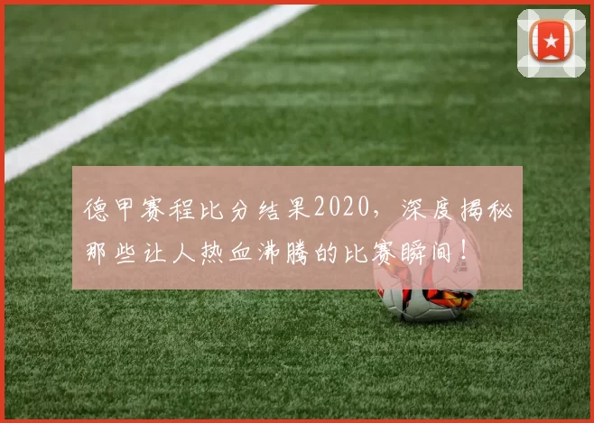 德甲赛程比分结果2020，深度揭秘那些让人热血沸腾的比赛瞬间！