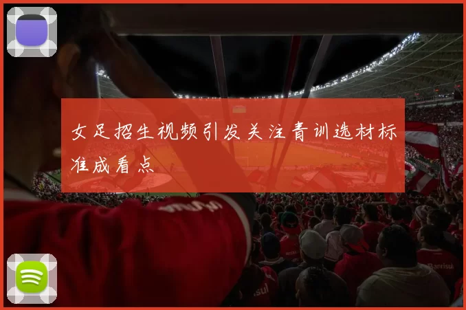 女足招生视频引发关注青训选材标准成看点