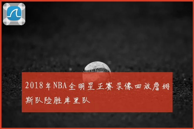 2018年NBA全明星正赛录像回放詹姆斯队险胜库里队
