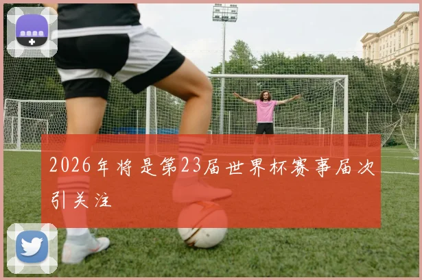 2026年将是第23届世界杯赛事届次引关注