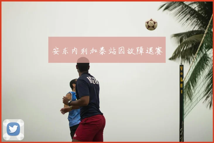安东内利加泰站因故障退赛