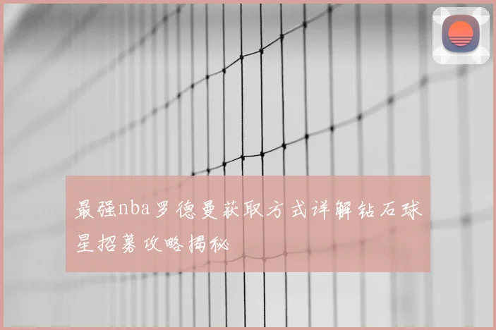 最强nba罗德曼获取方式详解钻石球星招募攻略揭秘