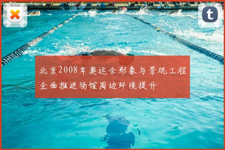 北京2008年奥运会形象与景观工程全面推进场馆周边环境提升