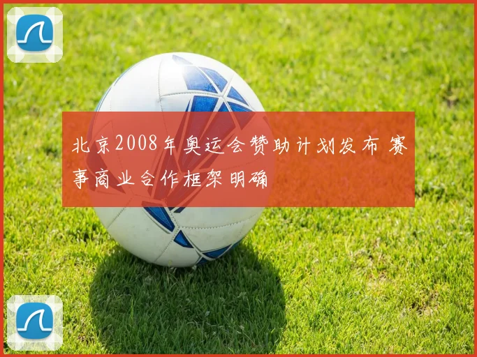 北京2008年奥运会赞助计划发布 赛事商业合作框架明确