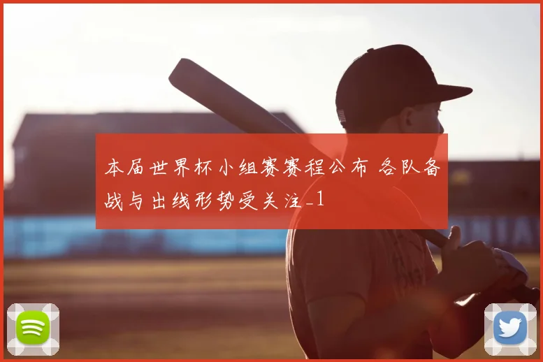 本届世界杯小组赛赛程公布 各队备战与出线形势受关注_1
