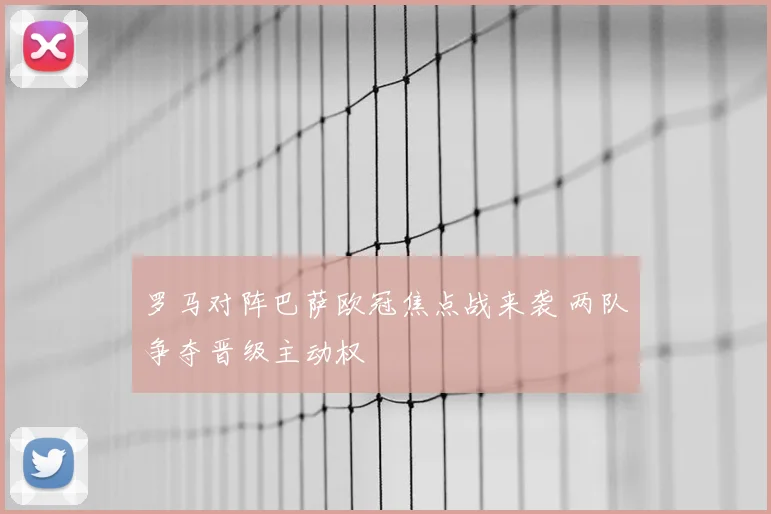 罗马对阵巴萨欧冠焦点战来袭 两队争夺晋级主动权