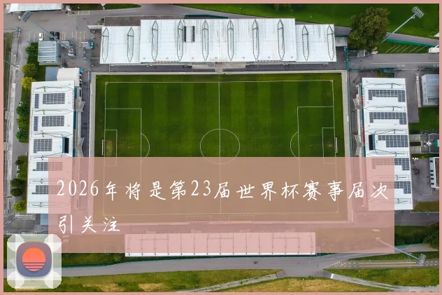 2026年将是第23届世界杯赛事届次引关注