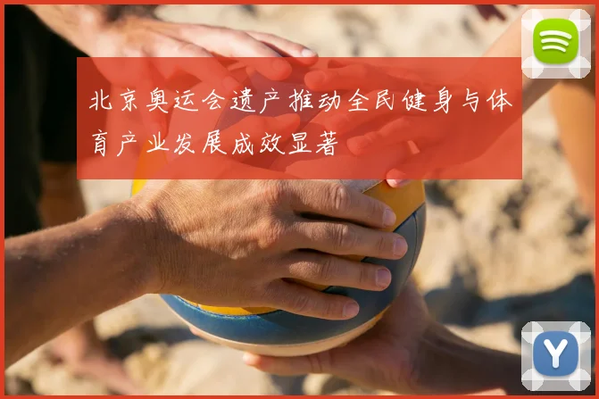 北京奥运会遗产推动全民健身与体育产业发展成效显著