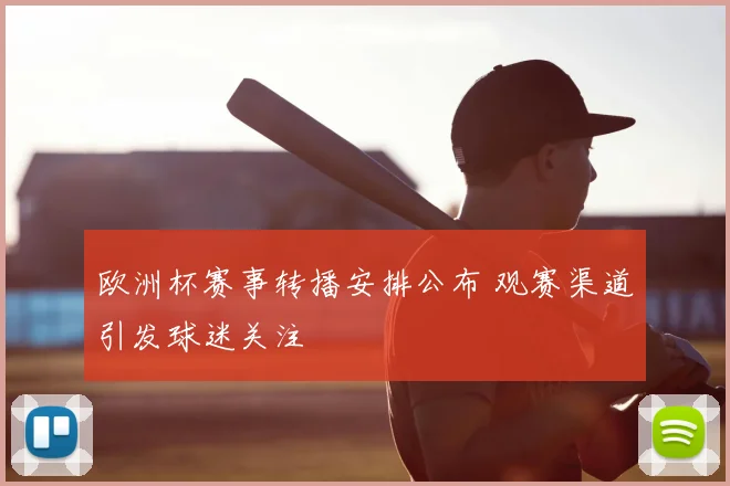 欧洲杯赛事转播安排公布 观赛渠道引发球迷关注