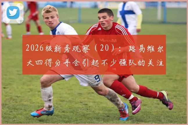 2026级新秀观察（20）：路易维尔大四得分手会引起不少强队的关注