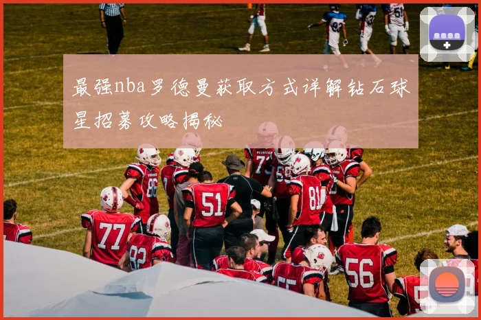 最强nba罗德曼获取方式详解钻石球星招募攻略揭秘