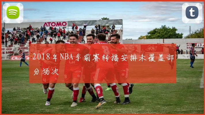 2018年NBA季前赛转播安排未覆盖部分场次